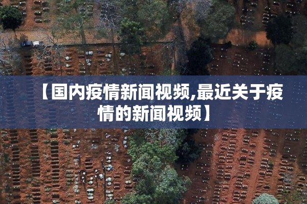【国内疫情新闻视频,最近关于疫情的新闻视频】 【国内疫情新闻视频,最近关于疫情的新闻视频】