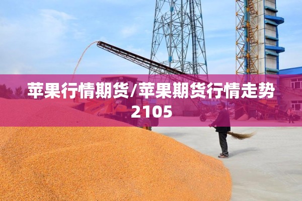 苹果行情期货/苹果期货行情走势2105 苹果行情期货/苹果期货行情走势2105