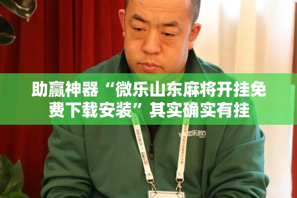 助赢神器“微乐山东麻将开挂免费下载安装”其实确实有挂