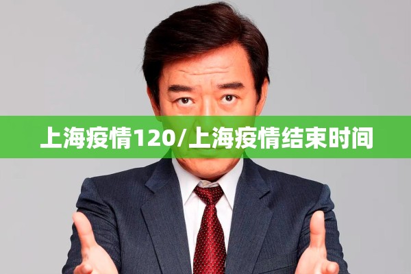 上海疫情120/上海疫情结束时间