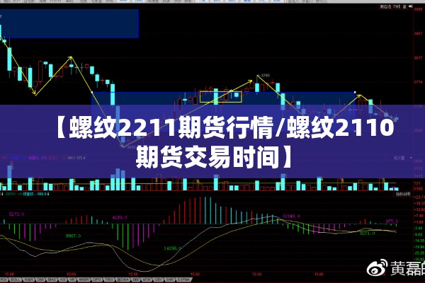 【螺纹2211期货行情/螺纹2110期货交易时间】