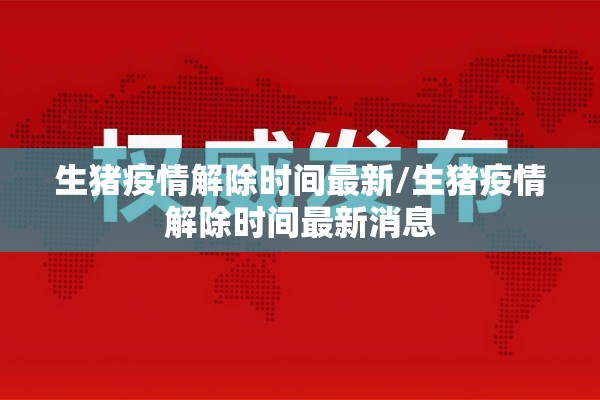 生猪疫情解除时间最新/生猪疫情解除时间最新消息 生猪疫情解除时间最新/生猪疫情解除时间最新消息