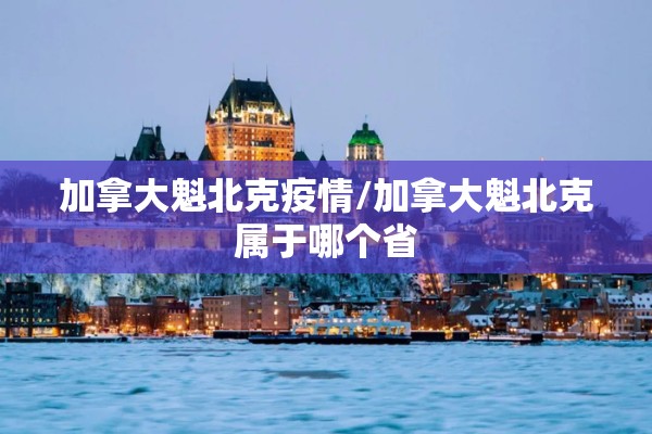 加拿大魁北克疫情/加拿大魁北克属于哪个省