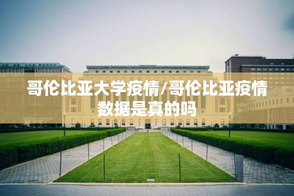哥伦比亚大学疫情/哥伦比亚疫情数据是真的吗