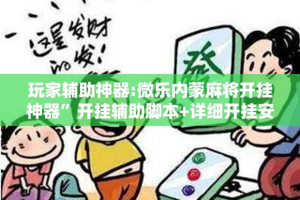 玩家辅助神器:微乐内蒙麻将开挂神器	”开挂辅助脚本+详细开挂安装教程