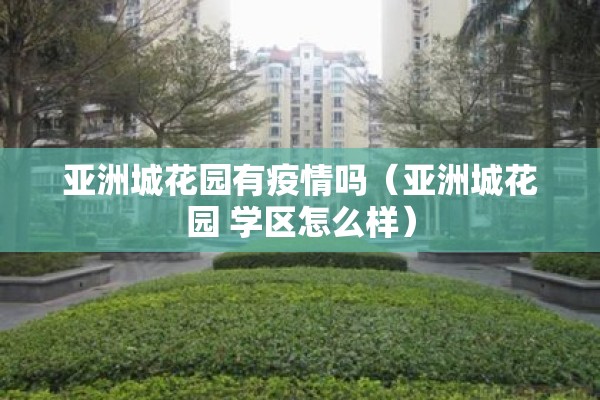 亚洲城花园有疫情吗（亚洲城花园 学区怎么样）