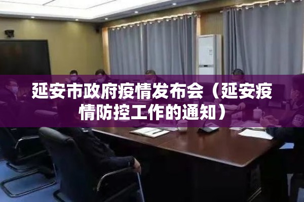 延安市政府疫情发布会(延安疫情防控工作的通知) 延安市政府疫情发布会(延安疫情防控工作的通知)