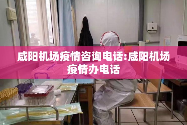 咸阳机场疫情咨询电话:咸阳机场疫情办电话