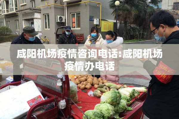 咸阳机场疫情咨询电话:咸阳机场疫情办电话