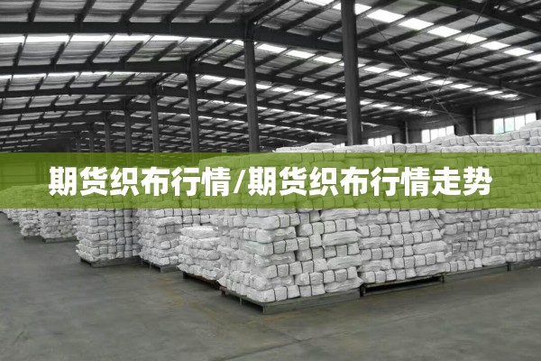 期货织布行情/期货织布行情走势