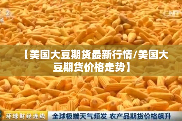 【美国大豆期货最新行情/美国大豆期货价格走势】