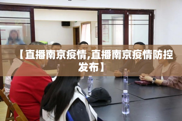 【直播南京疫情,直播南京疫情防控发布】 【直播南京疫情,直播南京疫情防控发布】