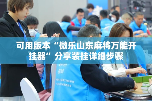 可用版本“微乐山东麻将万能开挂器	”分享装挂详细步骤