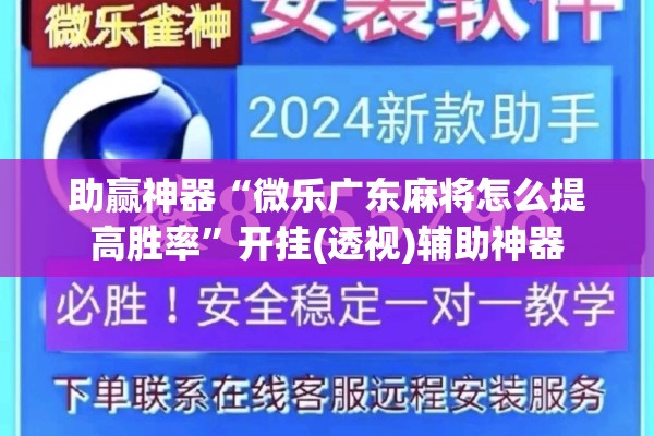 助赢神器“微乐广东麻将怎么提高胜率”开挂(透视)辅助神器