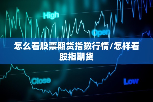 怎么看股票期货指数行情/怎样看股指期货 怎么看股票期货指数行情/怎样看股指期货
