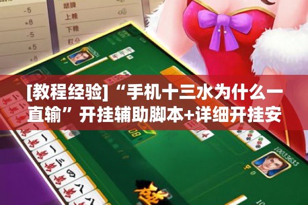 [教程经验]“手机十三水为什么一直输	”开挂辅助脚本+详细开挂安装教程