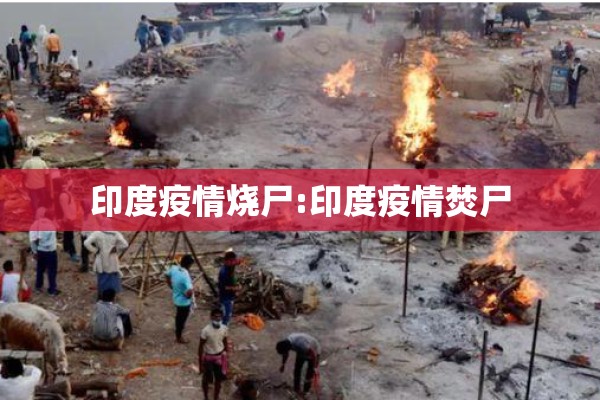 印度疫情烧尸:印度疫情焚尸 印度疫情烧尸:印度疫情焚尸