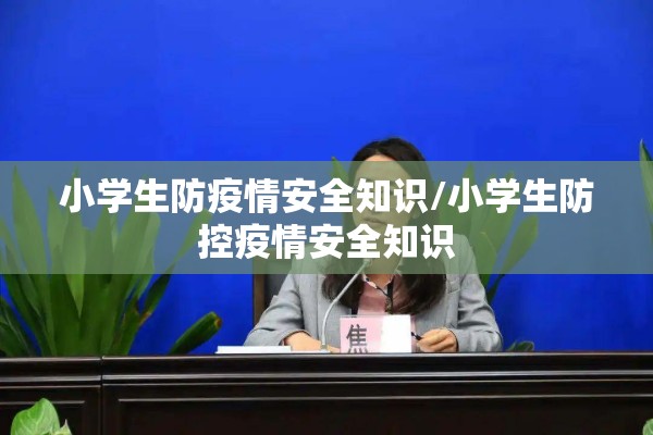 小学生防疫情安全知识/小学生防控疫情安全知识