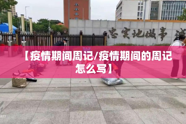 【疫情期间周记/疫情期间的周记怎么写】 【疫情期间周记/疫情期间的周记怎么写】