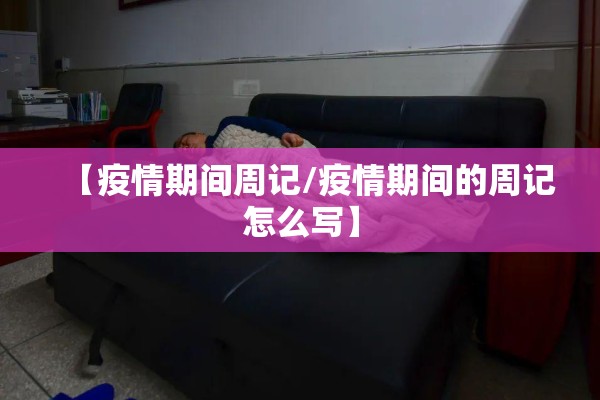 【疫情期间周记/疫情期间的周记怎么写】 【疫情期间周记/疫情期间的周记怎么写】