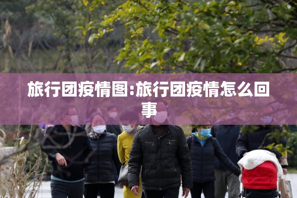 旅行团疫情图:旅行团疫情怎么回事