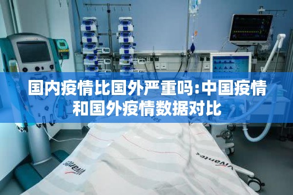 国内疫情比国外严重吗:中国疫情和国外疫情数据对比 国内疫情比国外严重吗:中国疫情和国外疫情数据对比