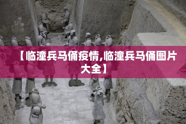 【临潼兵马俑疫情,临潼兵马俑图片大全】
