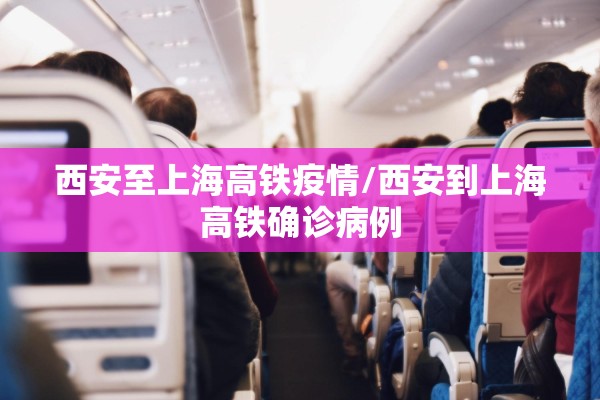 西安至上海高铁疫情/西安到上海高铁确诊病例