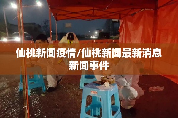 仙桃新闻疫情/仙桃新闻最新消息新闻事件