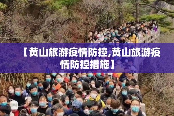 【黄山旅游疫情防控,黄山旅游疫情防控措施】 【黄山旅游疫情防控,黄山旅游疫情防控措施】