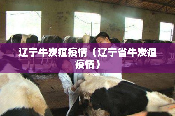 辽宁牛炭疽疫情(辽宁省牛炭疽疫情) 辽宁牛炭疽疫情(辽宁省牛炭疽疫情)