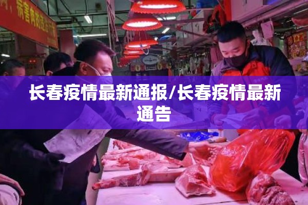 长春疫情最新通报/长春疫情最新通告 长春疫情最新通报/长春疫情最新通告