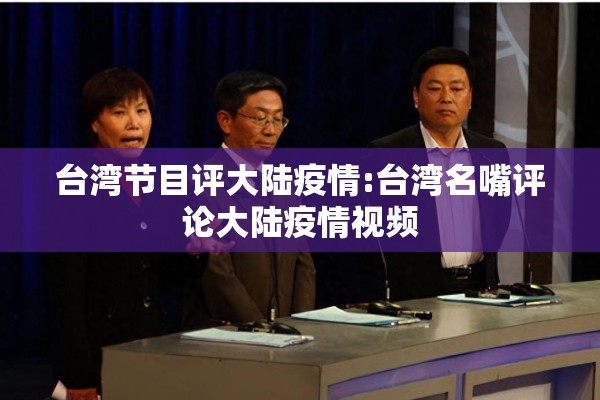 台湾节目评大陆疫情:台湾名嘴评论大陆疫情视频 台湾节目评大陆疫情:台湾名嘴评论大陆疫情视频