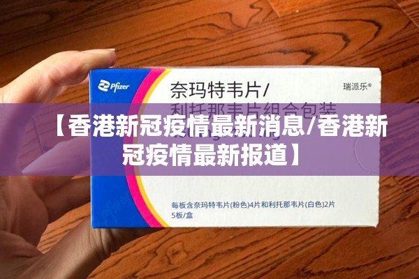 【香港新冠疫情最新消息/香港新冠疫情最新报道】