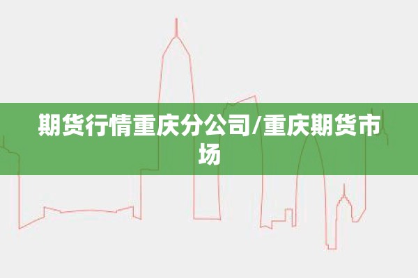 期货行情重庆分公司/重庆期货市场