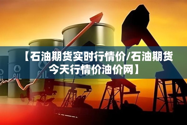 【石油期货实时行情价/石油期货今天行情价油价网】