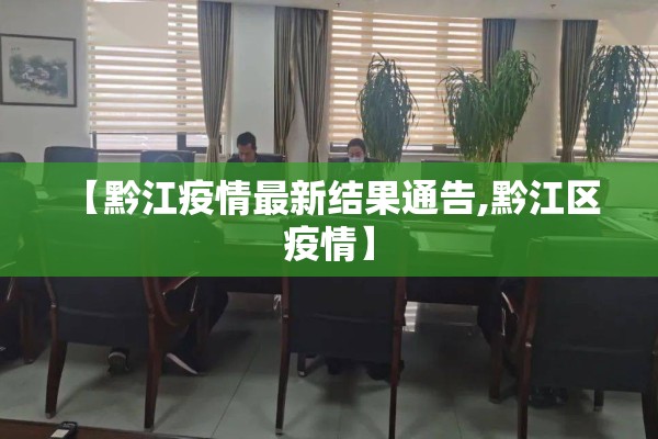 【黔江疫情最新结果通告,黔江区 疫情】 【黔江疫情最新结果通告,黔江区 疫情】