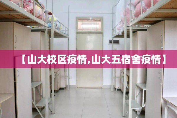 【山大校区疫情,山大五宿舍疫情】 【山大校区疫情,山大五宿舍疫情】