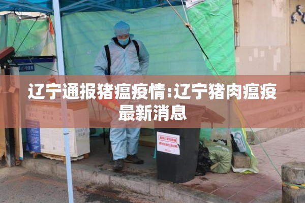 辽宁通报猪瘟疫情:辽宁猪肉瘟疫最新消息 辽宁通报猪瘟疫情:辽宁猪肉瘟疫最新消息