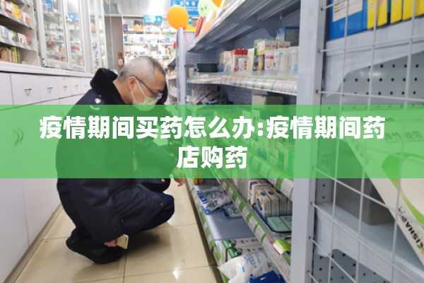 疫情期间买药怎么办:疫情期间药店购药