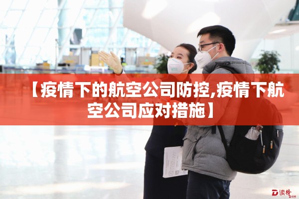 【疫情下的航空公司防控,疫情下航空公司应对措施】 【疫情下的航空公司防控,疫情下航空公司应对措施】
