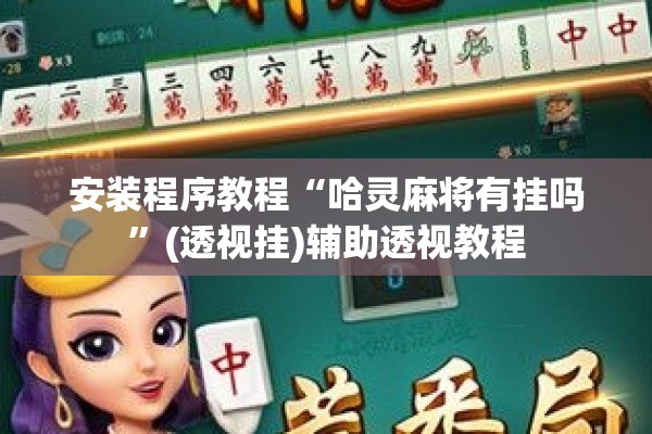 安装程序教程“哈灵麻将有挂吗”(透视挂)辅助透视教程