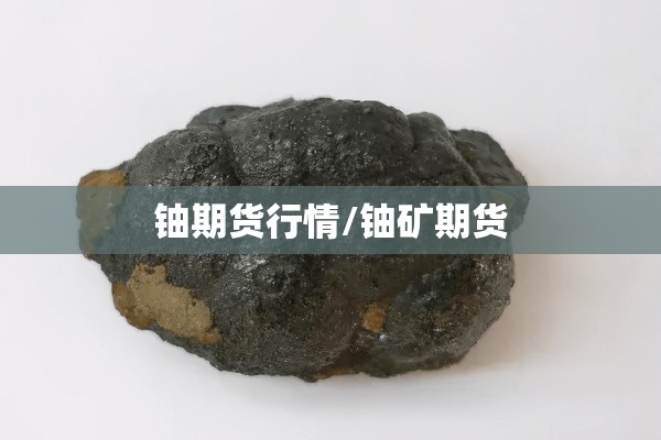 铀期货行情/铀矿期货