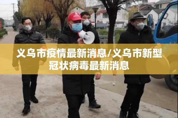 义乌市疫情最新消息/义乌市新型冠状病毒最新消息 义乌市疫情最新消息/义乌市新型冠状病毒最新消息