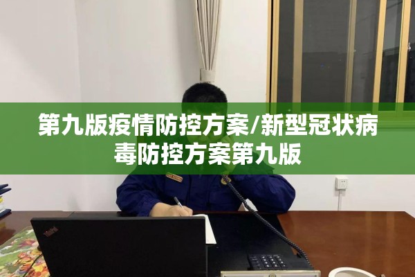 第九版疫情防控方案/新型冠状病毒防控方案第九版 第九版疫情防控方案/新型冠状病毒防控方案第九版