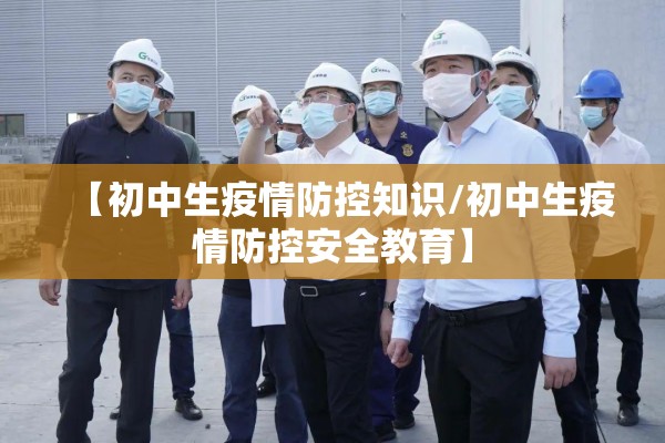 【初中生疫情防控知识/初中生疫情防控安全教育】 【初中生疫情防控知识/初中生疫情防控安全教育】