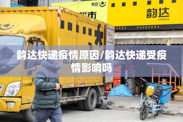 韵达快递疫情原因/韵达快递受疫情影响吗