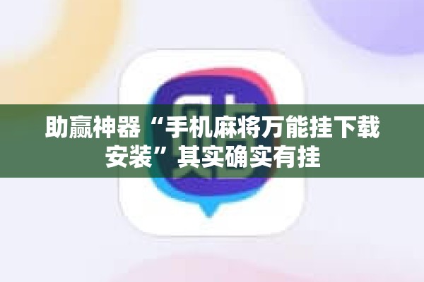 助赢神器“手机麻将万能挂下载安装”其实确实有挂