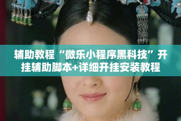 辅助教程“微乐小程序黑科技	”开挂辅助脚本+详细开挂安装教程