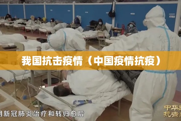我国抗击疫情(中国疫情抗疫) 我国抗击疫情(中国疫情抗疫)